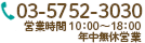 03-5752-3030 営業時間 10:00～19:00 定休日：日曜